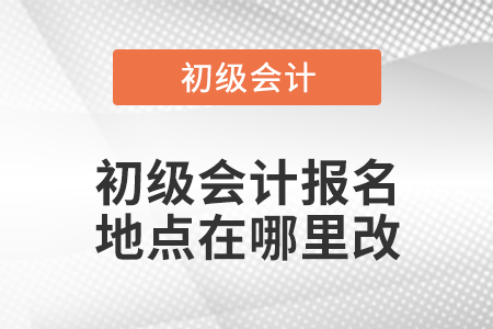 初級會計報名地點在哪里改