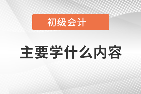 初級會計主要學什么內容