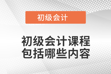初級會計課程包括哪些內容