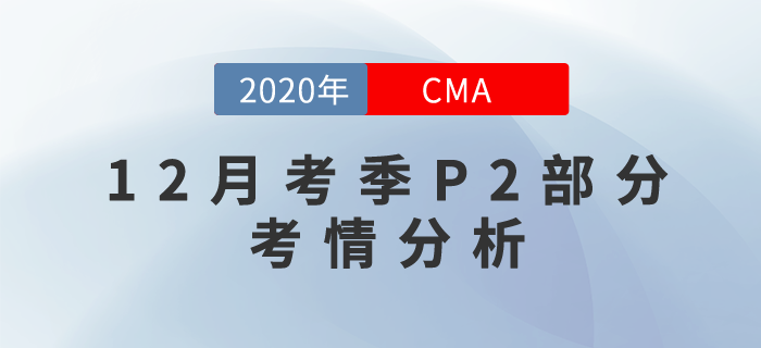 20年12月CMA考試P2部分考情分析新鮮出爐！快來關注！