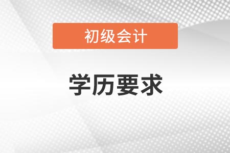 初級會計(jì)資格考試報(bào)名學(xué)歷