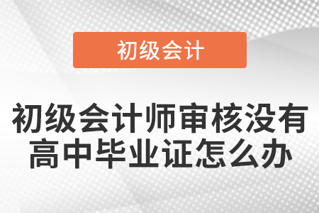 初級會計師審核沒有高中畢業證怎么辦