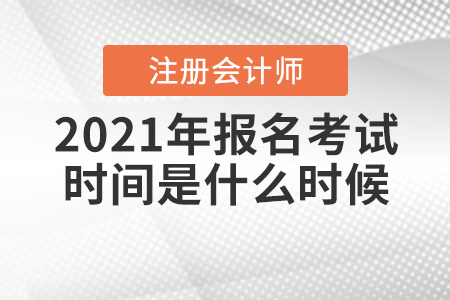 2021年注冊會計師報名考試時間是什么時候？
