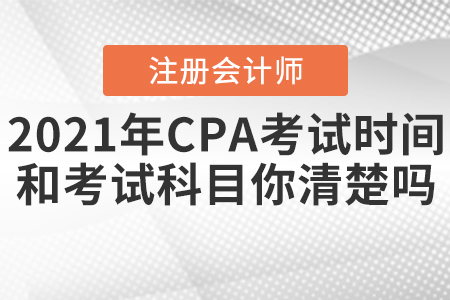 2021年CPA考試時間和考試科目你清楚嗎？