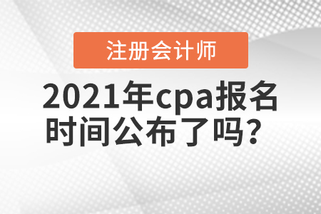 2021年cpa報名時間公布了嗎？