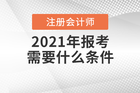 2021年注冊會計師報考需要什么條件？