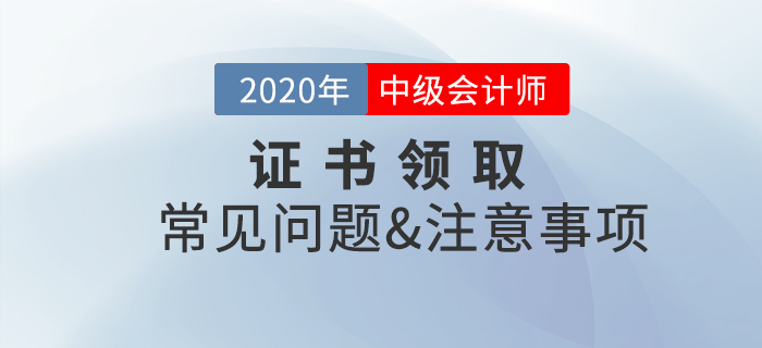 2020年中級會計職稱證書領取常見問題及注意事項！