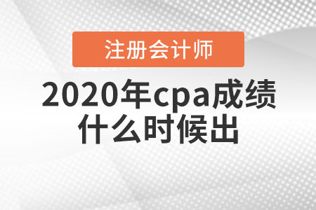 2020年cpa成績什么時候出