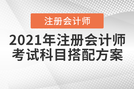 2021年注冊會計師考試科目搭配方案