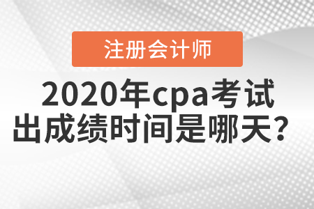 2020年cpa考試出成績時間是哪天？
