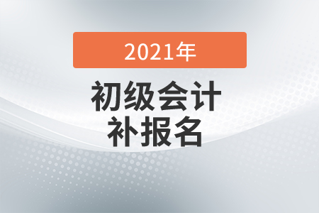 2021年浙江初級會計補報名時間是什么時候？