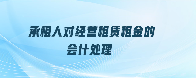 承租人對(duì)經(jīng)營(yíng)租賃租金的會(huì)計(jì)處理