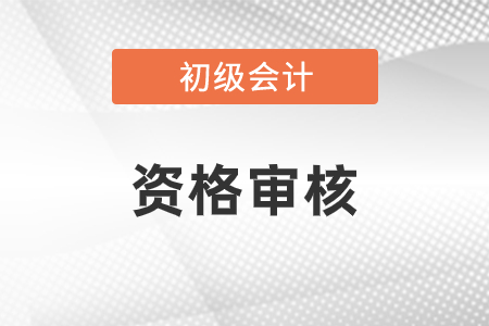 初級(jí)會(huì)計(jì)考前審核需要什么資料