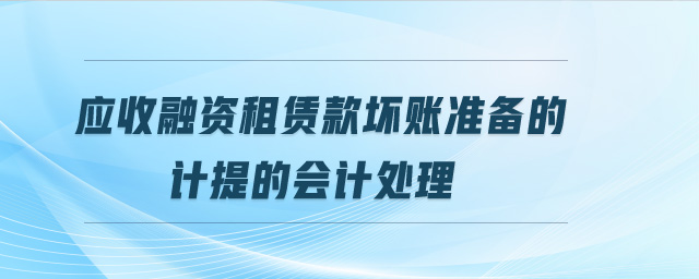 應收融資租賃款壞賬準備的計提的會計處理 應收融資租賃款壞賬準備的計提的會計處理