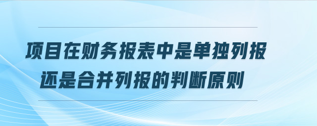 項(xiàng)目在財務(wù)報表中是單獨(dú)列報還是合并列報的判斷原則