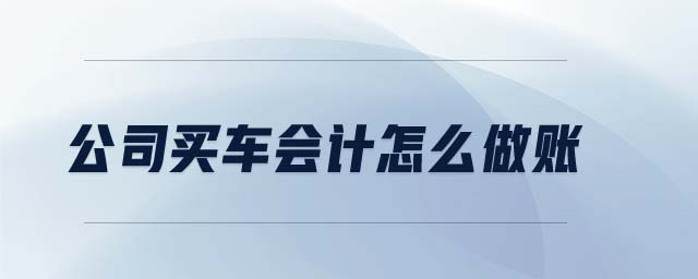 公司買車會計怎么做賬