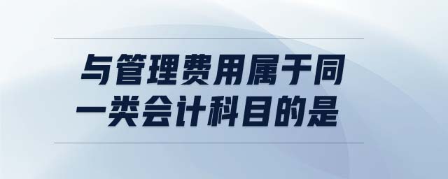 與管理費用屬于同一類會計科目的是