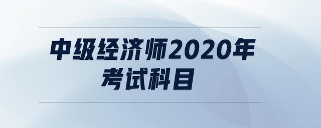中級經濟師2020年考試科目