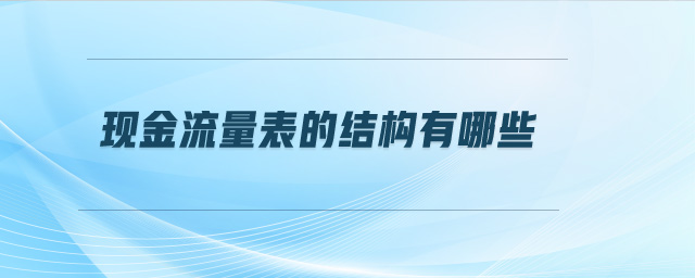 現(xiàn)金流量表的結(jié)構(gòu)有哪些