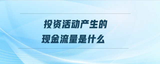投資活動產生的現金流量是什么