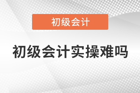 初級會計實操難嗎