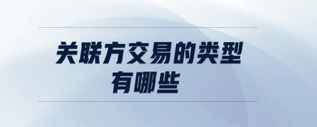 關聯方交易的類型有哪些 關聯方交易的類型有哪些