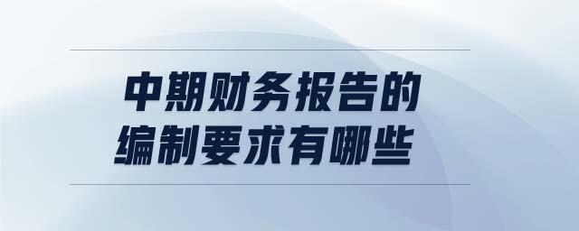 中期財務報告的編制要求有哪些