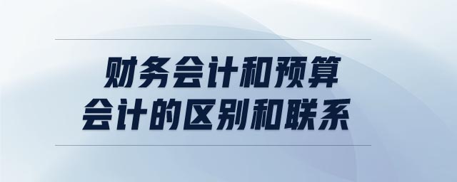 財務(wù)會計和預(yù)算會計的區(qū)別和聯(lián)系