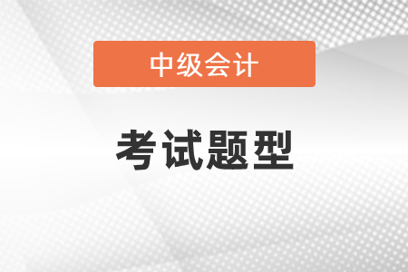 中級(jí)會(huì)計(jì)師考試內(nèi)容題型