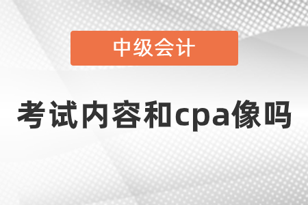 中級會計師考試內容和cpa像嗎