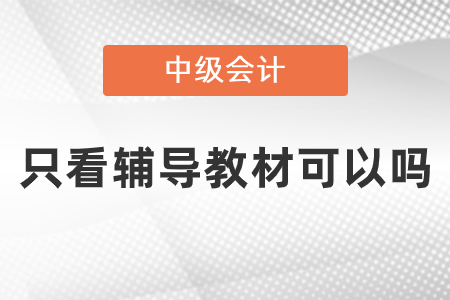 中級會計師考試內容只看輔導教材可以嗎？