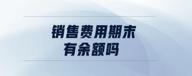 銷售費用期末有余額嗎