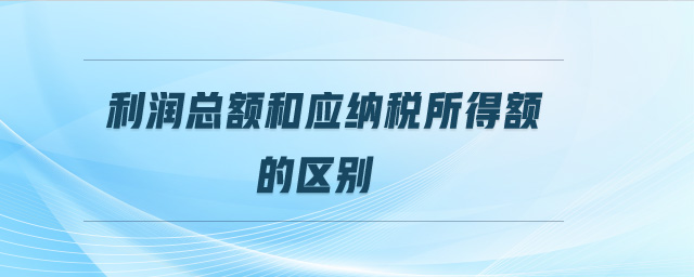 利潤總額和應納稅所得額的區別