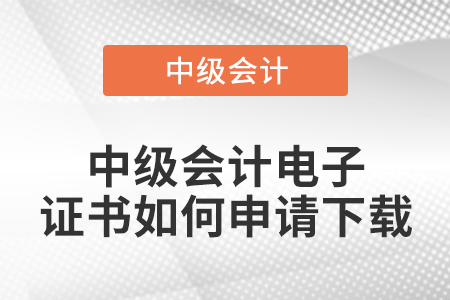 中級會計電子證書如何申請下載