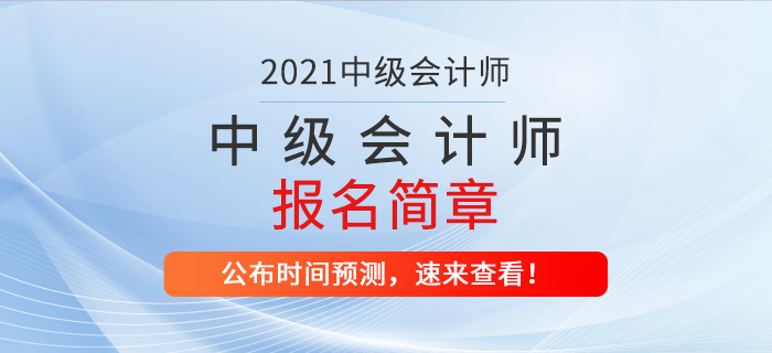 2021年中級會計師考試報名簡章什么時候公布？時間預測速看！