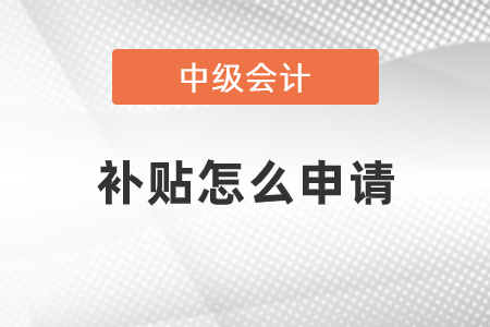 中級(jí)會(huì)計(jì)職稱補(bǔ)貼怎么申請(qǐng)