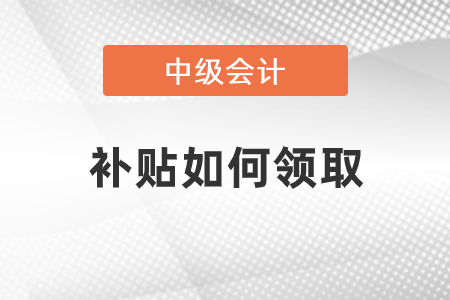 中級會計職稱補貼如何領取