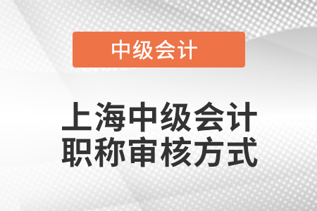 上海中級會計職稱審核方式