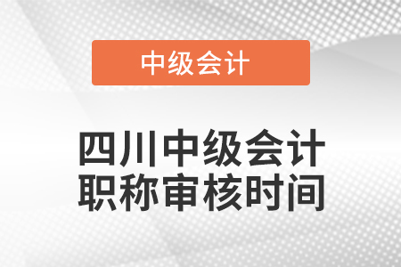 四川中級會計職稱審核時間
