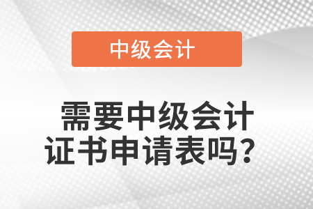 需要中級會(huì)計(jì)證書申請表嗎？