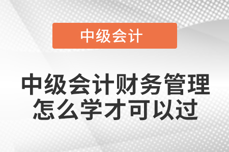 中級會計財務管理怎么學才可以過