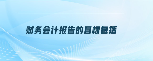 財務會計報告的目標包括