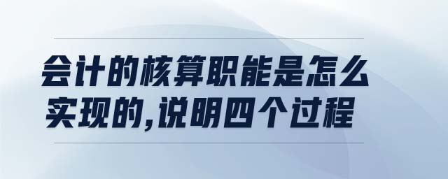 會計的核算職能是怎么實現的,說明四個過程