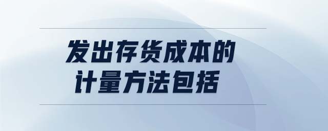 發出存貨成本的計量方法包括