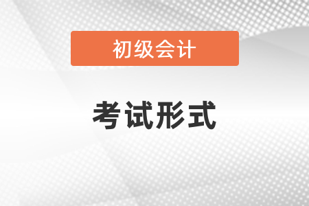 你知道初級會計資格證書考試形式嗎？