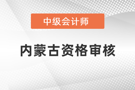 內蒙古中級會計考試報名后的資格審核你知道嗎？