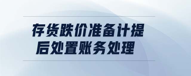 存貨跌價準備計提后處置賬務處理