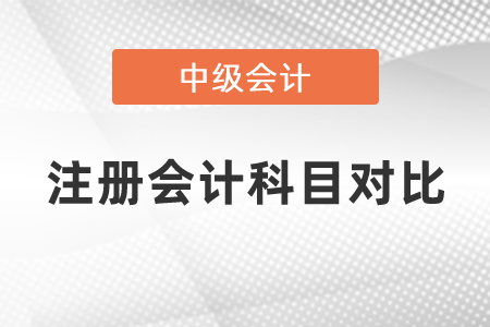 2021年中級(jí)會(huì)計(jì)與注冊(cè)會(huì)計(jì)師科目對(duì)比