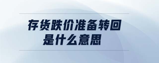 存貨跌價準備轉回是什么意思 存貨跌價準備轉回是什么意思