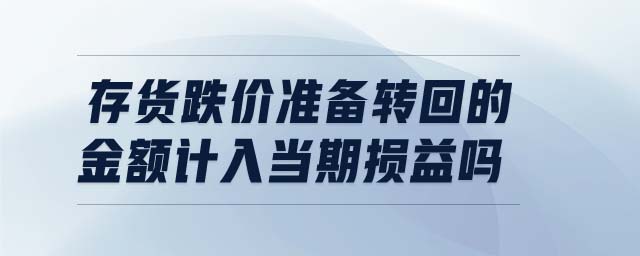 存貨跌價準備轉回的金額計入當期損益嗎